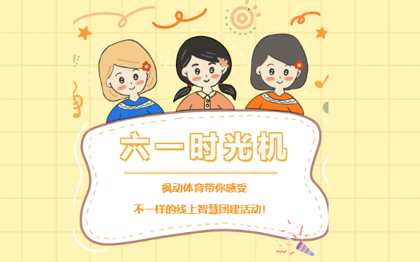 六一兒童節線上活動|楓動團建在六一兒童節期間推出線上趣味團建活動項目！