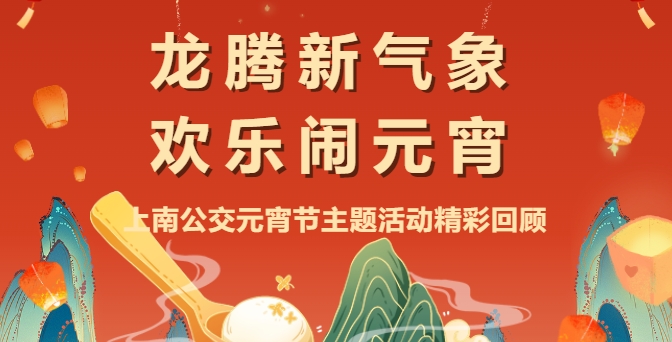 活動回顧|“龍騰新氣象 歡樂鬧元宵”上南公交開展2024年元宵節主題活動精彩回顧！