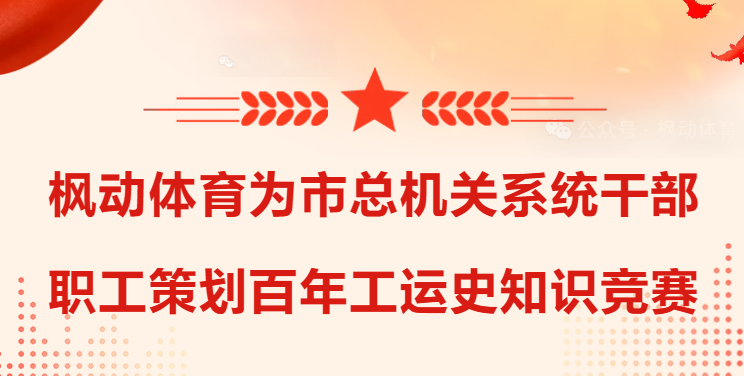 楓動體育為市總機關系統干部職工組織策劃百年工運史知識競賽活動！